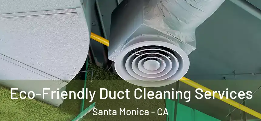 Eco-Friendly Duct Cleaning Services Santa Monica - CA